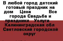 В любой город детский готовый праздник на дом! › Цена ­ 3 000 - Все города Свадьба и праздники » Услуги   . Калининградская обл.,Светловский городской округ 